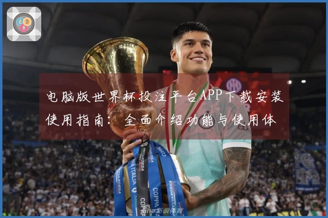 电脑版世界杯投注平台APP下载安装使用指南：全面介绍功能与使用体验