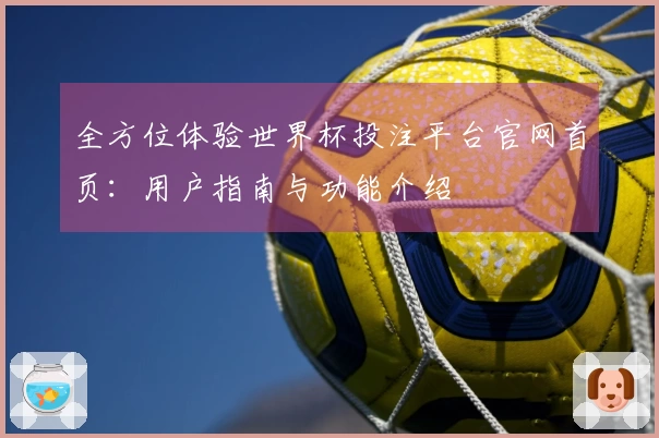 全方位体验世界杯投注平台官网首页：用户指南与功能介绍