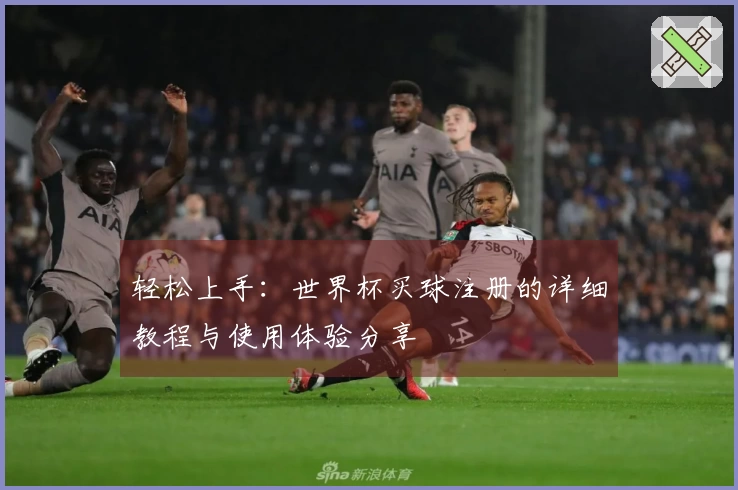 轻松上手：世界杯买球注册的详细教程与使用体验分享