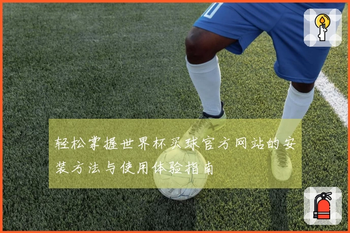轻松掌握世界杯买球官方网站的安装方法与使用体验指南