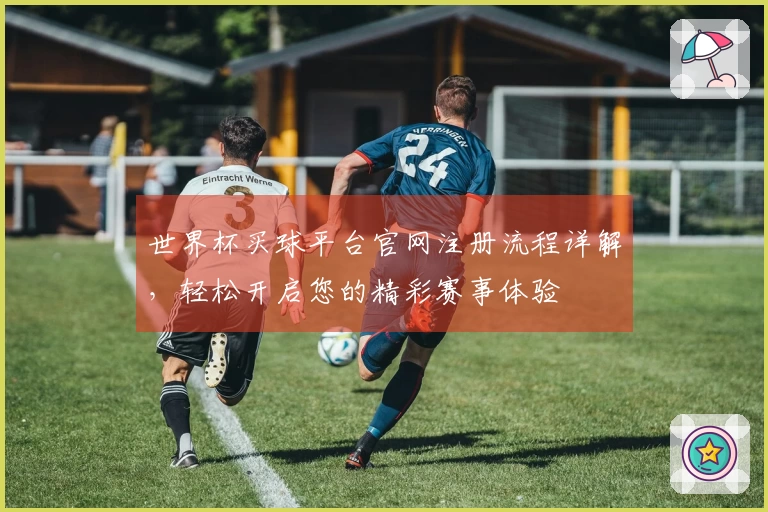 世界杯买球平台官网注册流程详解，轻松开启您的精彩赛事体验