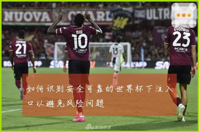 如何识别安全可靠的世界杯下注入口以避免风险问题