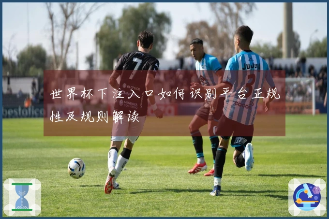 世界杯下注入口如何识别平台正规性及规则解读