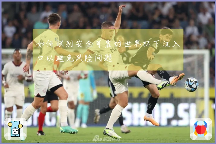如何识别安全可靠的世界杯下注入口以避免风险问题