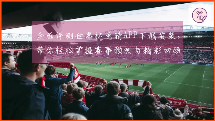 全面评测世界杯竞猜APP下载安装，带你轻松掌握赛事预测与精彩回顾