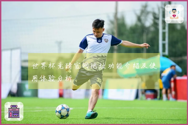 世界杯竞猜官网地址功能介绍及使用体验分析