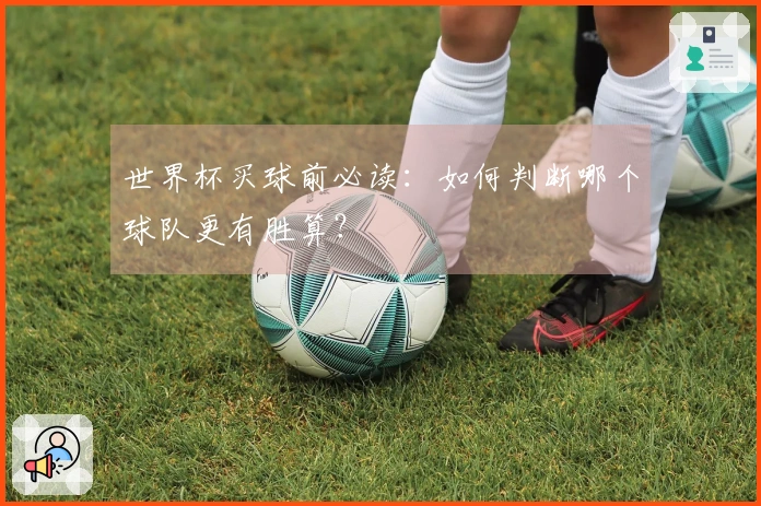 世界杯买球前必读：如何判断哪个球队更有胜算？