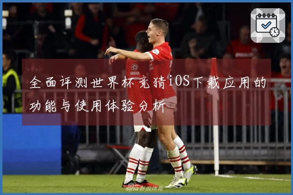 全面评测世界杯竞猜iOS下载应用的功能与使用体验分析