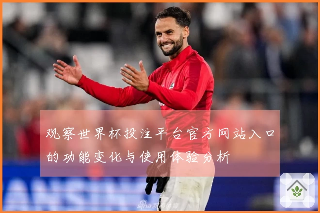 观察世界杯投注平台官方网站入口的功能变化与使用体验分析
